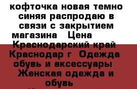 кофточка новая темно-синяя распродаю в связи с закрытием магазина › Цена ­ 800 - Краснодарский край, Краснодар г. Одежда, обувь и аксессуары » Женская одежда и обувь   . Краснодарский край